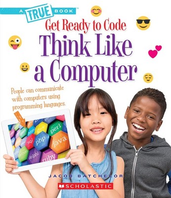 Think Like a Computer (A True Book: Get Ready to Code) (A True Book (Relaunc...