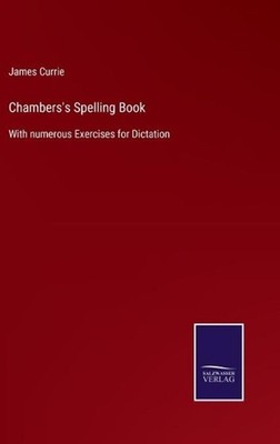 Chambers's Spelling Book: With numerous Exercises for Dictation by James Currie 
