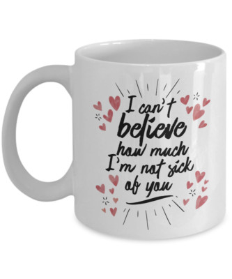 I Can't Believe How Much I'm Not Sick Of You Valentines Day Gift Mug
