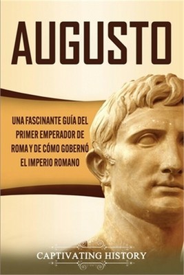 Augusto: Una Fascinante Gu�a del Primer Emperador de Roma y de C�mo Gobern� el I