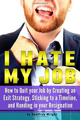 I HATE MY JOB: HOW TO QUIT YOUR JOB BY CREATING AN EXIT By Geoffrey Wright *NEW*