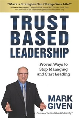 Trust Based Leadership: Proven Ways to Stop Managing and Start Leading by Giv...