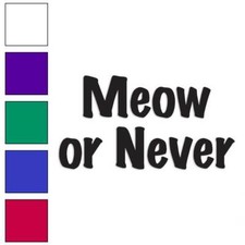 Meow Or Never, Vinyl Decal Sticker, Multiple Colors  Sizes 4178