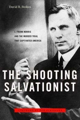 The Shooting Salvationist: J. Frank Norris and the Murder Trial that...