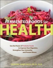 Fermented Foods for Health: Use the Power of Probiotic Foods to Improve Your Dig