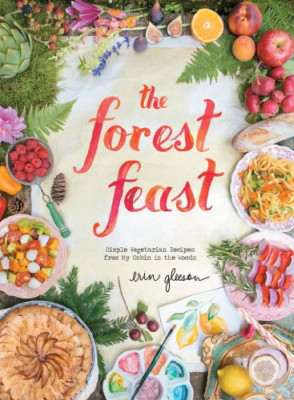 The Forest Feast: Simple Vegetarian Recipes from My Cab - HardBack NEW Erin Glee