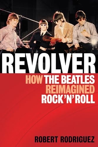 Revolver: How the Beatles Reimagined Rock 'n' Roll By Robert Ro