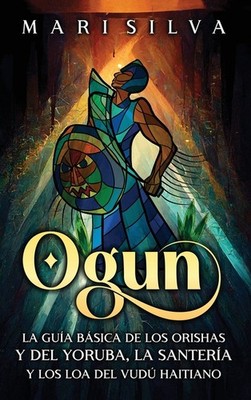 Ogun: La Gu?A B?Sica De Los Orishas Y Del Yoruba, La Santer?...