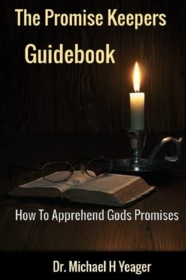 The Promise Keeper's Guidebook How To Apprehend All of  -  NEW MICHAEL H. YEAG 2