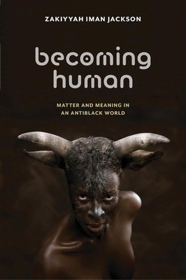 Becoming Human: Matter and Meaning in an Antiblack World by Zakiyyah Iman Jackso