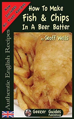 How To Make Fish & Chips In A Beer Batter: Volume 1... - Wells, Geoff