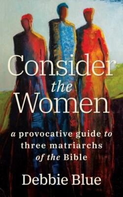 Consider the Women: A Provocative Guide to Three Matriarchs of the Bible by Blu