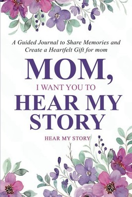 Mom, I Want You to Hear My Story: A Guided Journal to Share Memories and Create