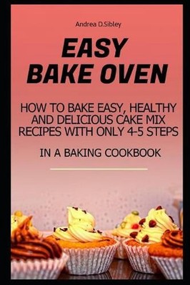 Easy Bake Oven: How to Bake Easy, Healthy and Delicious Cake Mix Recipes with On