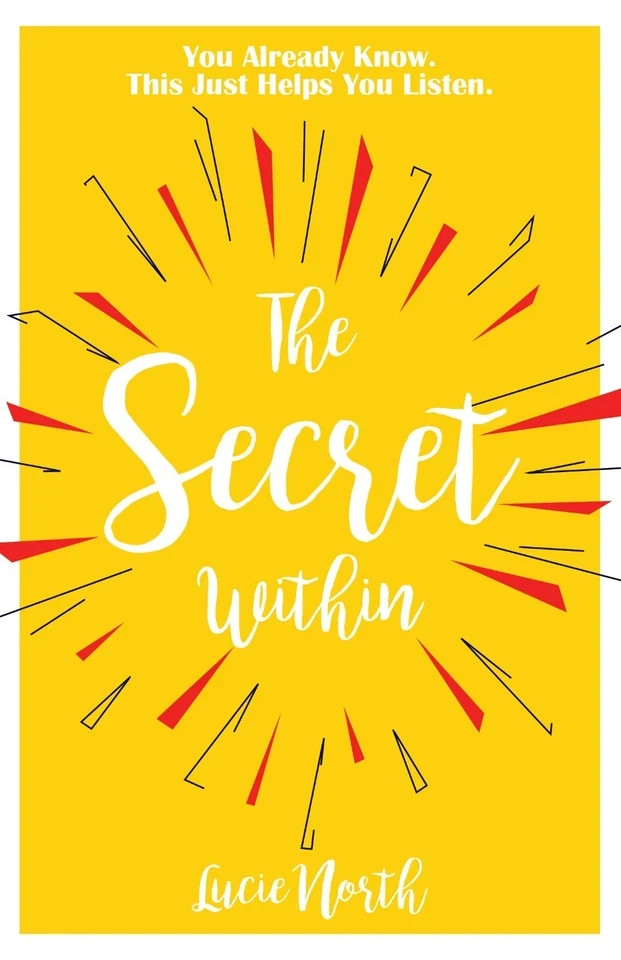 The Secret Within : You Already Know. This Just Helps You Listen. by Lucie North