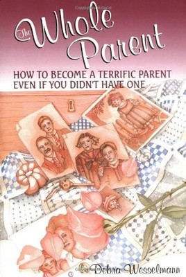 THE WHOLE PARENT: HOW TO BECOME A TERRIFIC PARENT EVEN IF By Debra Wesselmann VG