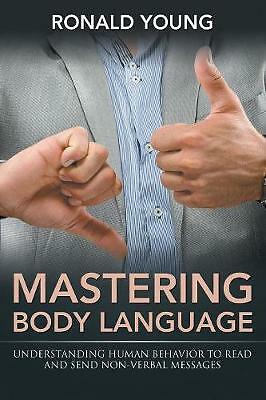 Mastering Body Language: Understanding Human Behavior To Read And Send...