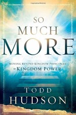 SO MUCH MORE: MOVING BEYOND KINGDOM PRINCIPLES TO KINGDOM By Todd Hudson *Mint*