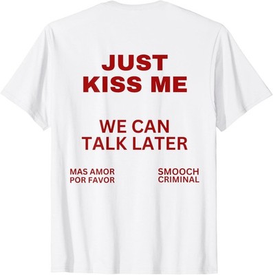 Just Kiss Me We Can Talk Later Mas Amor Por Favor Just Kiss Me unisex T-Shirt
