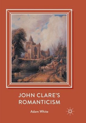 John Clare's Romanticism Adam White