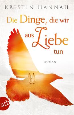 Die Dinge, die wir aus Liebe tun | Kristin Hannah | 2019 | deutsch