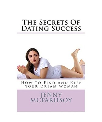 The Secrets Of Dating Success - How To Find And Keep Your Dream Woman, Jenny McP