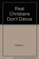 REAL CHRISTIANS DON'T DANCE! By John Fischer *Excellent Condition*