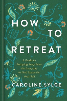 How to Retreat: A Guide to Stepping Away from the Everyday to Find Space for You