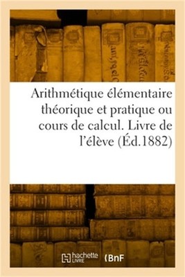 Arithm�tique �l�mentaire th�orique et pratique ou cours de calcul. Livre de l'�l