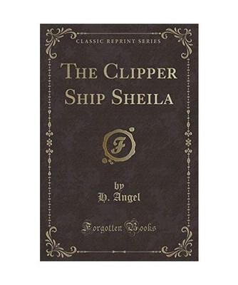 The Clipper Ship Sheila [Classic Reprint], H. Angel