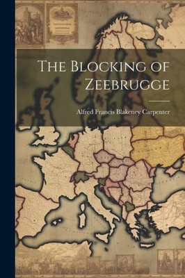 The Blocking of Zeebrugge by Carpenter, Alfred Francis Blakeney