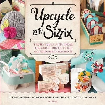 Upcycle with Sizzix Techniques and Idea Sizzix Paperback