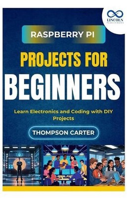 Raspberry Pi Projects for Beginners: Learn Electronics and Coding with DIY Proje
