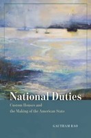 National Duties | Custom Houses And The Making Of The American State | Rao