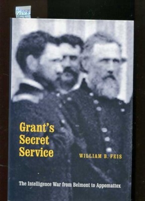 GRANT'S SECRET SERVICE, WM. B FEIS,FROM BELMONT TO APPOMATTOX, H/C,2002