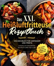 Das XXL Heißluftfritteuse Rezeptbuch: Ein Kochbuch für Anfänger und Profis - Ein