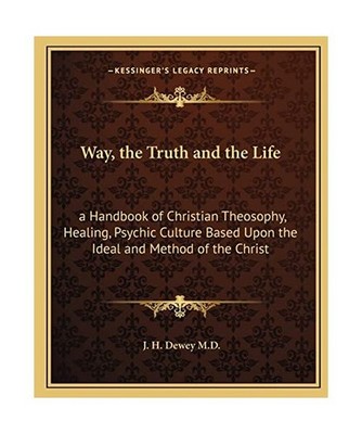 Way, the Truth and the Life: A Handbook of Christian Theosophy, Healing, Psychic