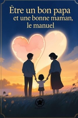 tre un bon papa et une bonne maman, le manuel: Comprendre, aimer et grandir ense
