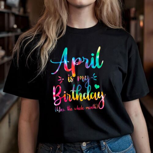 Funny April Bday, April Is My Birthday Yes The Whole Month T-Shirt