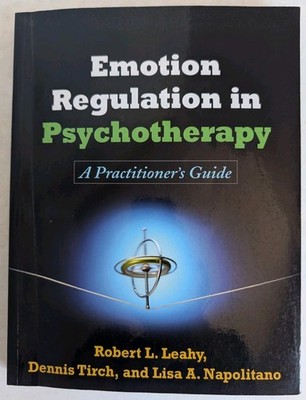 Emotion Regulation in Psychotherapy : A Practitioner's Guide by Robert L. Leahy,