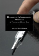 REDEEMING MARKETPLACE MEDICINE: A THEOLOGY OF HEALTH CARE By Abigail Rian Evans