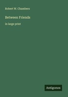 Between Friends Robert W. Chambers