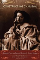 Constructing Charisma Celebrity, Fame, And Power In Nineteenth-Century Europe