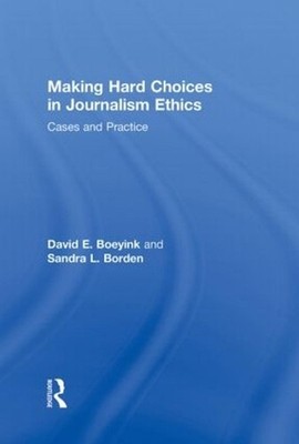 Making Hard Choices in Journalism Ethics: Cases and Practice by Sandra L. Borden