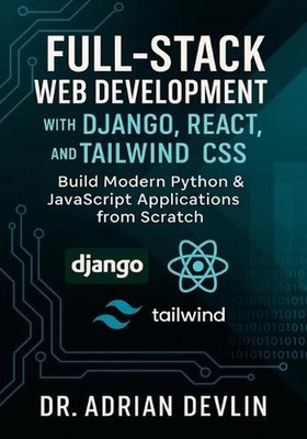Full-Stack Web Development with Django, React, and Tailwind CSS: Build Modern Py