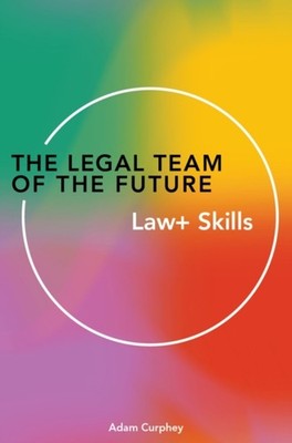 The Legal Team of the Future: Law+ Skills by Adam Curphey PAPERBACK