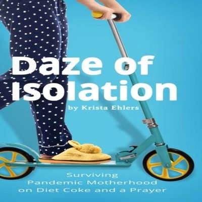 Daze of Isolation Surviving Pandemic Motherhood on Diet Coke and