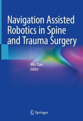 Navigation Assisted Robotics in Spine and Trauma Surgery by Wei Tian (English) H