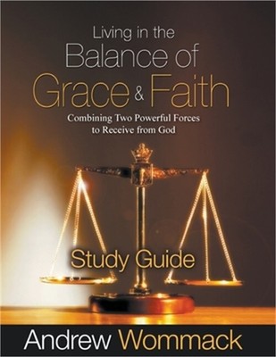 Living in the Balance of Grace and Faith Study Guide: Combining Two Powerful For