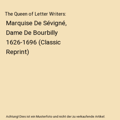The Queen of Letter Writers: Marquise De Sévigné, Dame De Bourbilly 1626-1696 